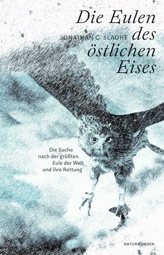 Die Eulen des östlichen Eises: Die Suche nach der größten Eule der Welt und ihre Rettung (Naturkunden)