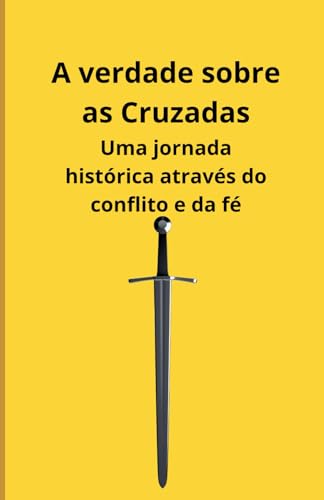 A verdade sobre as Cruzadas: Uma jornada histórica através do conflito e da fé A verdade sobre as Cruzadas: Uma jornada histórica através do conflito e da fé von Independently published