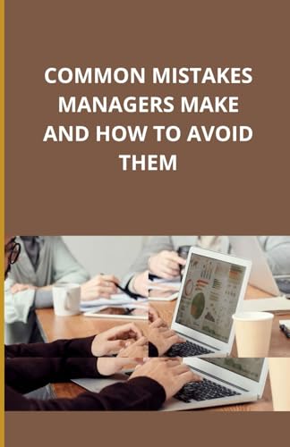 Common Mistakes Managers Make and How to Avoid Them Common Mistakes Managers Make and How to Avoid Them von Independently published