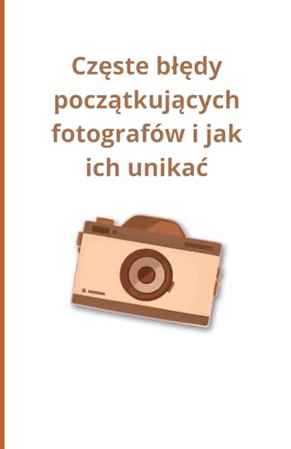 Częste błędy początkujących fotografów i jak ich unikać Częste błędy początkujących fotografów i jak ich unikać von Independently published