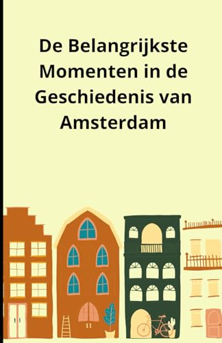 De Belangrijkste Momenten in de Geschiedenis van Amsterdam De Belangrijkste Momenten in de Geschiedenis van Amsterdam von Independently published