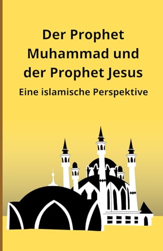 Der Prophet Muhammad und der Prophet Jesus: Eine islamische Perspektive Der Prophet Muhammad und der Prophet Jesus: Eine islamische Perspektive von Independently published