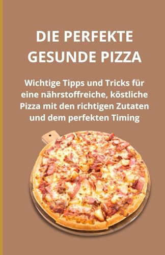 Die perfekte gesunde Pizza: Wichtige Tipps und Tricks für eine nährstoffreiche, köstliche Pizza mit den richtigen Zutaten und dem perfekten Timing Die perfekte gesunde Pizza: Wichtige Tipps und Tricks für eine nährstoffreiche, köstliche Pizza mit den richtigen Zutaten und dem perfekten Timing von Independently published