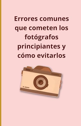 Errores comunes que cometen los fotógrafos principiantes y cómo evitarlos Errores comunes que cometen los fotógrafos principiantes y cómo evitarlos von Independently published