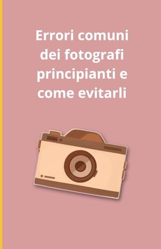 Errori comuni dei fotografi principianti e come evitarli Errori comuni dei fotografi principianti e come evitarli von Independently published
