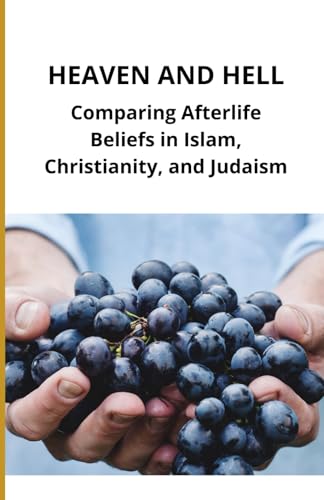 Heaven and Hell: Comparing Afterlife Beliefs in Islam, Christianity, and Judaism Heaven and Hell: Comparing Afterlife Beliefs in Islam, Christianity, and Judaism von Independently published