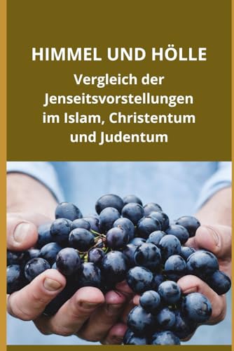 Himmel und Hölle: Vergleich der Jenseitsvorstellungen im Islam, Christentum und Judentum Himmel und Hölle: Vergleich der Jenseitsvorstellungen im Islam, Christentum und Judentum von Independently published