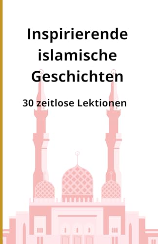 Inspirierende islamische Geschichten: 30 zeitlose Lektionen Inspirierende islamische Geschichten: 30 zeitlose Lektionen von Independently published