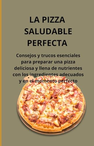 La pizza saludable perfecta: Consejos y trucos esenciales para preparar una pizza deliciosa y llena de nutrientes con los ingredientes adecuados y en el momento perfecto La pizza saludable perfecta: Consejos y trucos esenciales para preparar una pizza deliciosa y llena de nutrientes con los ingredientes adecuados y en el momento perfecto von Independently published
