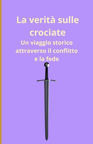 La verità sulle crociate: Un viaggio storico attraverso il conflitto e la fede La verità sulle crociate: Un viaggio storico attraverso il conflitto e la fede von Independently published