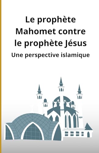 Le prophète Mahomet contre le prophète Jésus: Une perspective islamique Le prophète Mahomet contre le prophète Jésus: Une perspective islamique von Independently published
