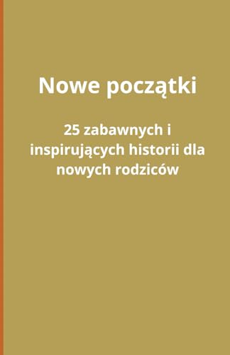 Nowe początki: 25 zabawnych i inspirujących historii dla nowych rodziców: 25 zabawnych i inspirujących historii dla nowych rodziców Nowe początki: 25 zabawnych i inspirujących historii dla nowych rodziców: 25 zabawnych i inspirujących historii dla nowych rodziców von Independently published