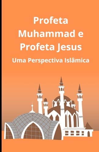 Profeta Muhammad e Profeta Jesus: Uma Perspectiva Islâmica Profeta Muhammad e Profeta Jesus: Uma Perspectiva Islâmica von Independently published