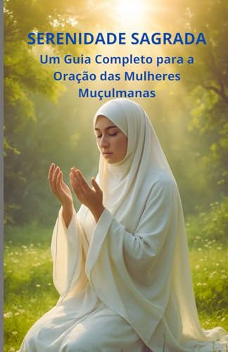Serenidade Sagrada: Um Guia Completo para a Oração das Mulheres Muçulmanas Serenidade Sagrada: Um Guia Completo para a Oração das Mulheres Muçulmanas von Independently published