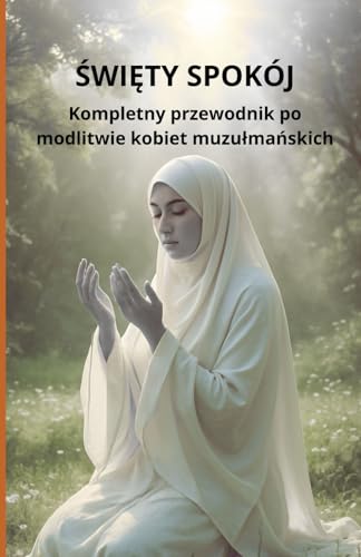Święty Spokój: Kompletny przewodnik po modlitwie kobiet muzułmańskich: Kompletny przewodnik po modlitwie kobiet muzulmańskich Święty Spokój: Kompletny przewodnik po modlitwie kobiet muzułmańskich: Kompletny przewodnik po modlitwie kobiet muzulmańskich von Independently published