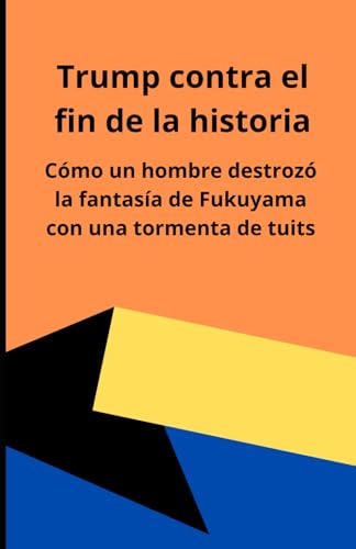 Trump contra el fin de la historia: Cómo un hombre destrozó la fantasía de Fukuyama con una tormenta de tuits Trump contra el fin de la historia: Cómo un hombre destrozó la fantasía de Fukuyama con una tormenta de tuits von Independently published