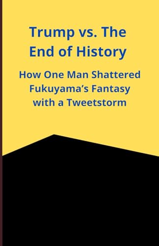 Trump vs. The End of History: How One Man Shattered Fukuyama’s Fantasy with a Tweetstorm Trump vs. The End of History: How One Man Shattered Fukuyama’s Fantasy with a Tweetstorm von Independently published