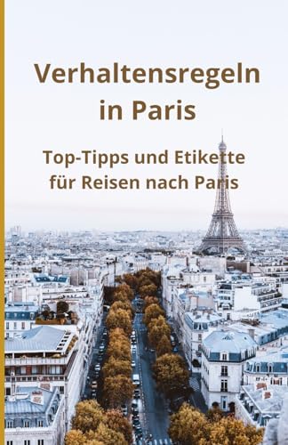 Verhaltensregeln in Paris: Top-Tipps und Etikette für Reisen nach Paris Verhaltensregeln in Paris: Top-Tipps und Etikette für Reisen nach Paris von Independently published