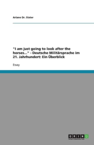 "I am just going to look after the horses..." - Deutsche Militärsprache im 21. Jahrhundert: Ein Überblick "I am just going to look after the horses..." - Deutsche Militärsprache im 21. Jahrhundert: Ein Überblick von GRIN Verlag