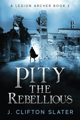 Pity the Rebellious (A Legion Archer, Band 2)