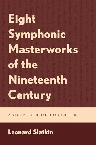 Eight Symphonic Masterworks of the Nineteenth Century: A Study Guide for Conductors Eight Symphonic Masterworks of the Nineteenth Century: A Study Guide for Conductors