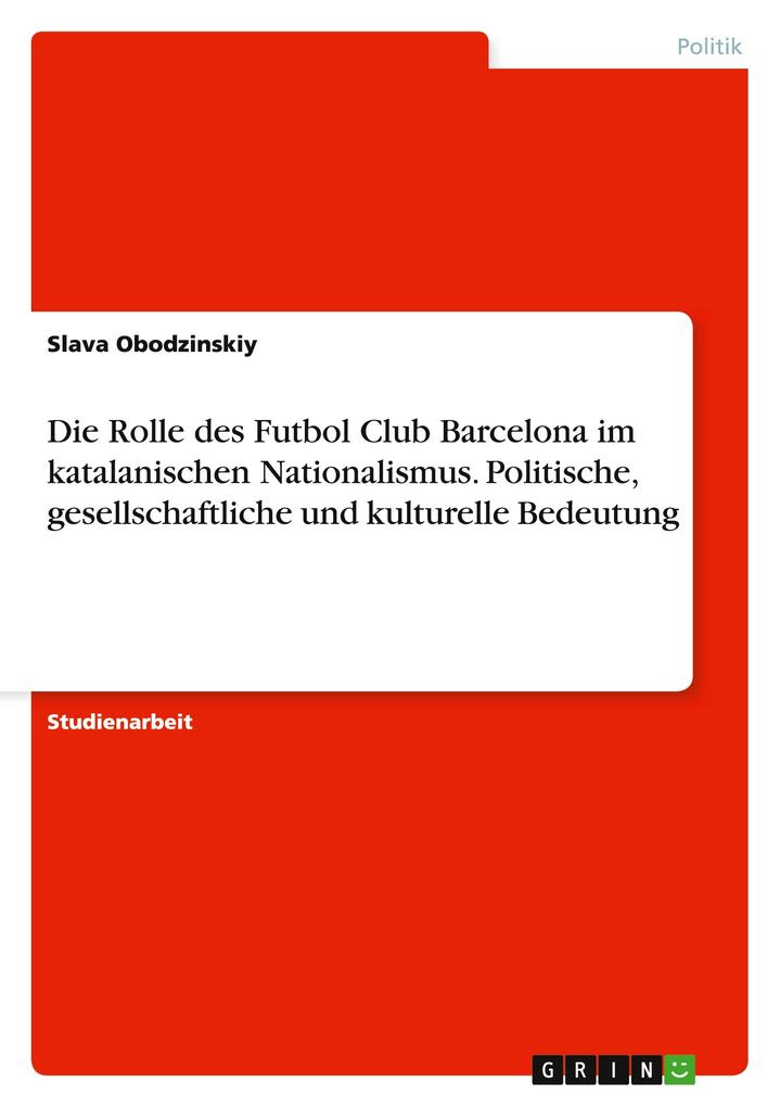 Die Rolle des Futbol Club Barcelona im katalanischen Nationalismus. Politische gesellschaftliche und kulturelle Bedeutung von GRIN Verlag
