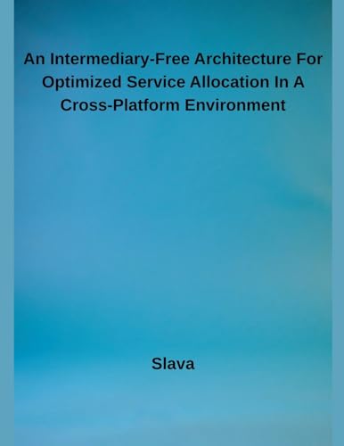 An Intermediary-Free Architecture For Optimized Service Allocation In A Cross-Platform Environment von Independent Publisher