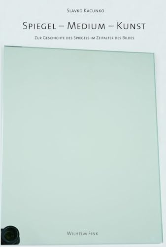 Spiegel - Medium - Kunst. Zur Geschichte des Spiegels im Zeitalter des Bildes