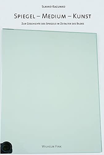 Spiegel - Medium - Kunst. Zur Geschichte des Spiegels im Zeitalter des Bildes Spiegel - Medium - Kunst. Zur Geschichte des Spiegels im Zeitalter des Bildes