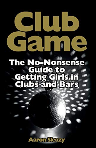 Club Game: The No-Nonsense Guide to Getting Girls in Clubs and Bars