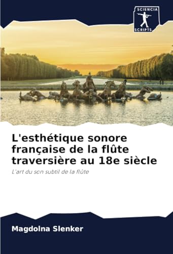 L'esthétique sonore française de la flûte traversière au 18e siècle: L'art du son subtil de la flûte von Sciencia Scripts
