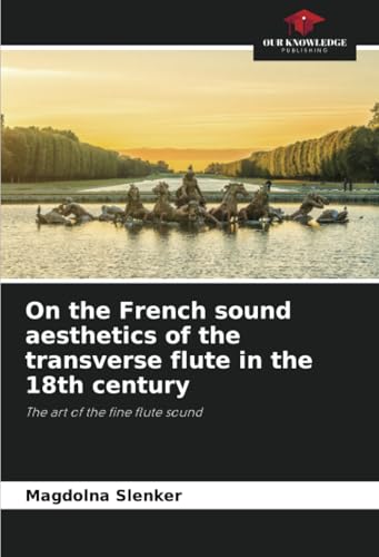 On the French sound aesthetics of the transverse flute in the 18th century: The art of the fine flute sound von Our Knowledge Publishing