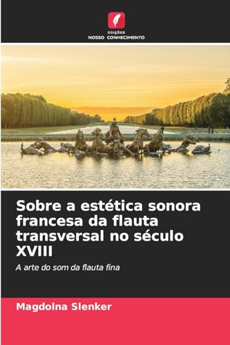 Sobre a estética sonora francesa da flauta transversal no século XVIII: A arte do som da flauta fina von Edições Nosso Conhecimento