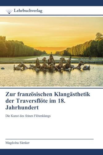 Zur französischen Klangästhetik der Traversflöte im 18. Jahrhundert: Die Kunst des feinen Flötenklangs Zur französischen Klangästhetik der Traversflöte im 18. Jahrhundert: Die Kunst des feinen Flötenklangs