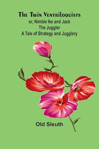 The Twin Ventriloquists; or, Nimble Ike and Jack the Juggler A Tale of Strategy and Jugglery von Alpha Edition