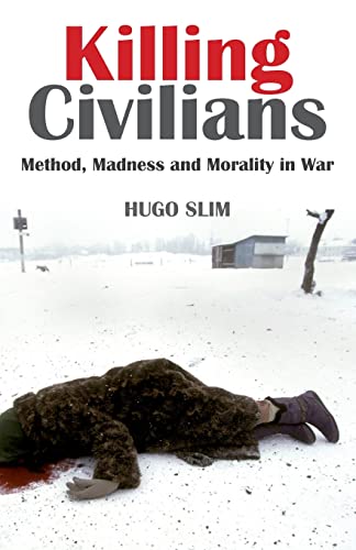 Killing Civilians: Method, Madness and Morality in War: Method, Madness and Morality in War. Hugo Slim von C Hurst & Co Publishers Ltd