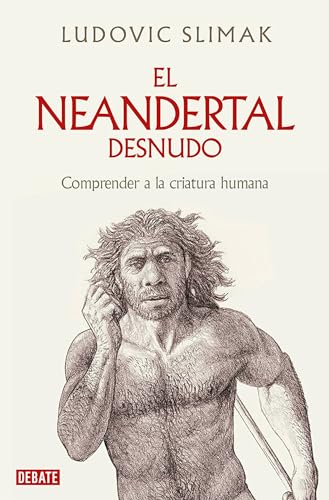 El neandertal desnudo: Comprender a la criatura humana (Ciencia y Tecnología) von DEBATE