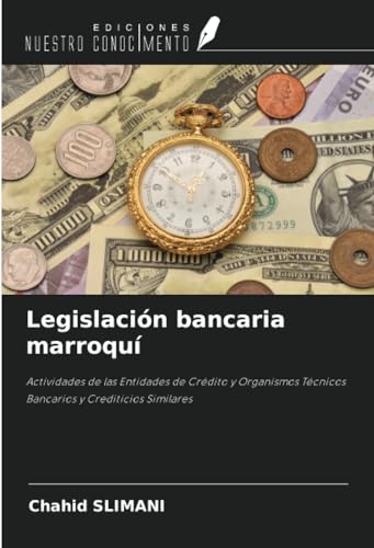 Legislación bancaria marroquí: Actividades de las Entidades de Crédito y Organismos Técnicos Bancarios y Crediticios Similares von Ediciones Nuestro Conocimiento