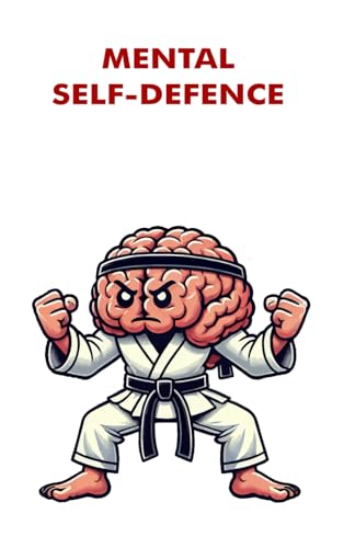Mental Self Defence: Train Your Mind to Think Clearly, Critically, and Confidently von Independently published