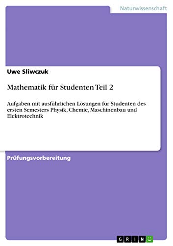 Mathematik für Studenten Teil 2: Aufgaben mit ausführlichen Lösungen für Studenten des ersten Semesters Physik, Chemie, Maschinenbau und Elektrotechnik von Grin Verlag