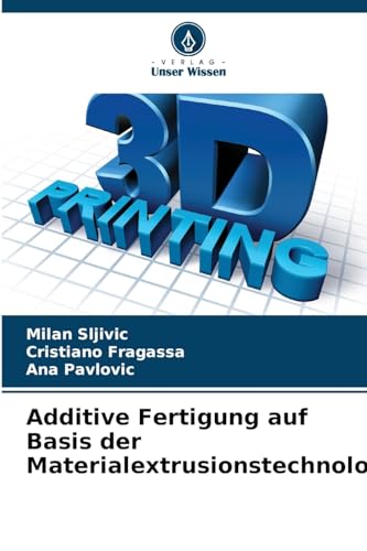Additive Fertigung auf Basis der Materialextrusionstechnologie von Verlag Unser Wissen