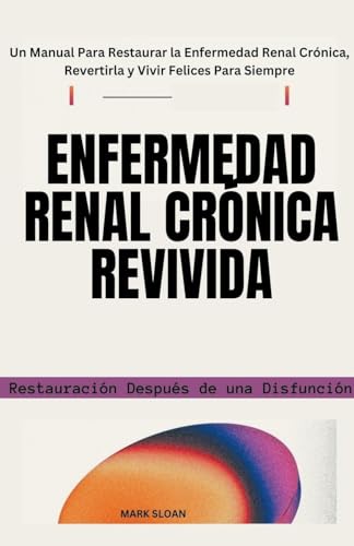 Enfermedad Renal Crónica Revivida: Restauración Después de una Disfunción - Un Manual Para Restaurar la Enfermedad Renal Crónica, Revertirla y Vivir Felices Para Siempre von TINA GORDONS