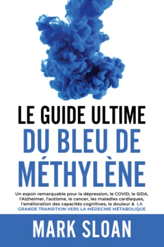 Le guide ultime du bleu de méthylène: Un espoir remarquable pour la dépression, le COVID, l'Alzheimer, le cancer, les maladies cardiaques, ... transition vers la médecine métabolique Le guide ultime du bleu de méthylène: Un espoir remarquable pour la dépression, le COVID, l'Alzheimer, le cancer, les maladies cardiaques, ... transition vers la médecine métabolique
