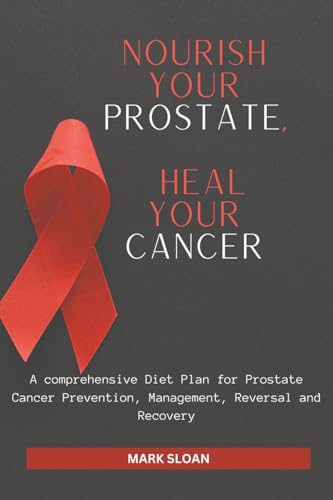 Nourish Your Prostate, Heal Your Cancer: A comprehensive Diet Plan for Prostate Cancer Prevention, Management, Reversal and Recovery von Tg Naaeder