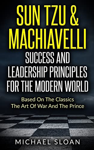 Sun Tzu & Machiavelli Success And Leadership Principles: Based On The Classics The Art Of War And The Prince von CREATESPACE