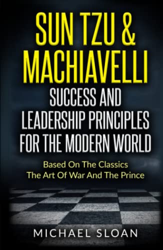 Sun Tzu & Machiavelli Success And Leadership Principles: Based On The Classics The Art Of War And The Prince