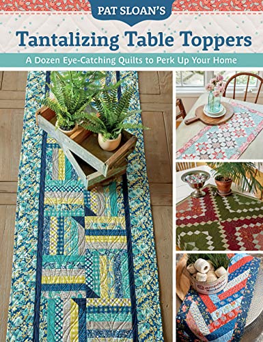 Pat Sloan's Tantalizing Table Toppers: A Dozen Eye-catching Quilts to Perk Up Your Home