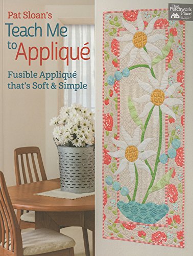 Pat Sloan's Teach Me to Applique: Fusible Applique That's Soft and Simple: Fusible Appliqué That's Soft & Simple