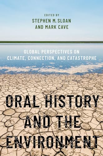 Oral History and the Environment: Global Perspectives on Climate, Connection, and Catastrophe (Oxford Oral History)