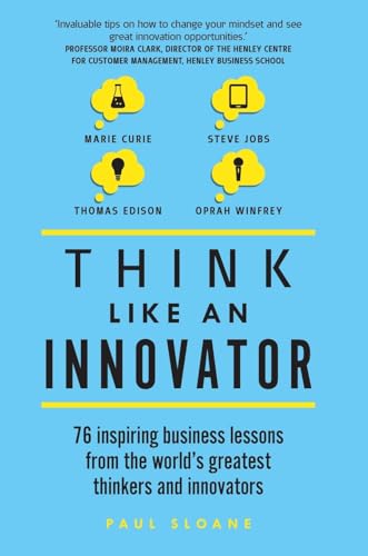 Think Like An Innovator: 76 inspiring business lessons from the world's greatest thinkers and innovators